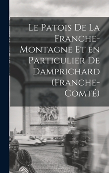 Hardcover Le Patois de la Franche-Montagne et en Particulier de Damprichard (Franche-Comté) [French] Book