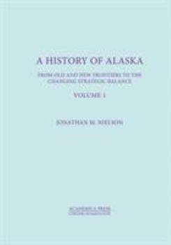 Hardcover A History of Alaska, Volume I: From Old and New Frontiers to the Changing Strategic Balance Book