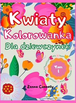 Kwiaty Kolorowanka dla dziewczynek: Niesamowita książeczka do kolorowania i aktywności dla dziewczynek z kwiatowym wzorem. R�żnorodnośc wzor�w kwiatowych dla dziewcząt, dzieci, nastolatk�w. Kolorowank