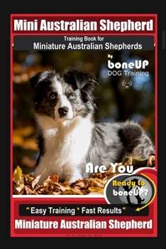 Paperback Mini Australian Shepherd Training Book for Miniature Australian Shepherds By BoneUP DOG Training, Are You Ready to Bone Up? Easy Training * Fast Resul Book