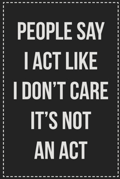 Paperback People Say I Act Like I Don't Care It's Not an Act: College Ruled Notebook - Novelty Lined Journal - Gift Card Alternative - Perfect Keepsake For Pass Book