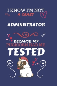 I Know I'm Not A Crazy Administrator Because My Pugicorn Had Me Tested: Perfect Gag Gift For An Administrator Who 100% Isn't Crazy! | Blank Lined ... | Humour and Banter | Birthday| Hen | Stag Do