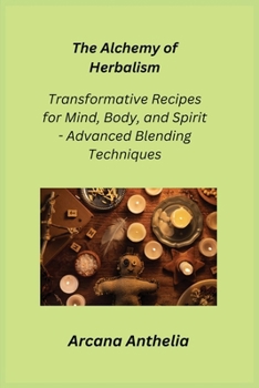 Paperback The Alchemy of Herbalism: Transformative Recipes for Mind, Body, and Spirit - Advanced Blending Techniques Book
