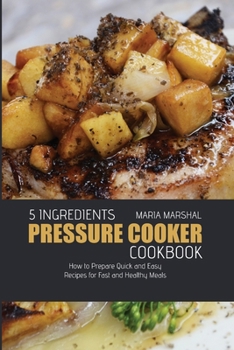 Paperback 5 Ingredients Pressure Cooker Cookbook: How to Prepare Quick and Easy Recipes for Fast and Healthy Meals Book