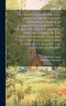 An Exposition Of The Late Schism In The Methodist Episcopal Church In Charleston, In Which The Conduct Of The Schismatics, And The Course Of The ... Complaints Against The Ministry Answered