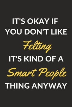 Paperback It's Okay If You Don't Like Felting It's Kind Of A Smart People Thing Anyway: A Felting Journal Notebook to Write Down Things, Take Notes, Record Plan Book