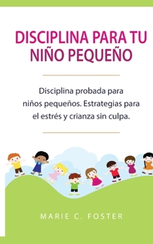 Paperback Disciplina para tu niño pequeño [Toddler Discipline]: Disciplina probada para niños pequeños. Estrategias para el estrés y crianza sin culpa [Proven T [Spanish] Book