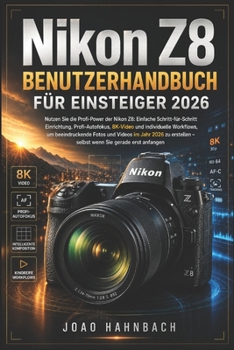 Nikon Z8 Benutzerhandbuch für Anfänger 2026: Einfache Schritt-für-Schritt-Einrichtung, professioneller Autofokus, 8K-Video und benutzerdefinierte ... Sie gerade erst anfangen. (German Edition)