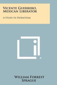 Paperback Vicente Guerrero, Mexican Liberator: A Study In Patriotism Book