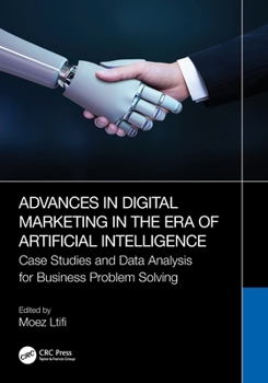 Advances in Digital Marketing in the ERA of Artificial Intelligence : Case Studies and Data Analysis for Business Problem Solving