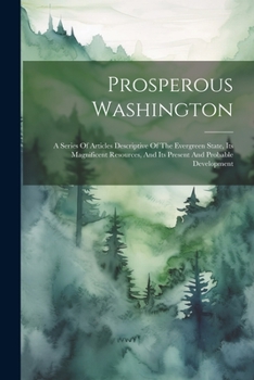 Paperback Prosperous Washington: A Series Of Articles Descriptive Of The Evergreen State, Its Magnificent Resources, And Its Present And Probable Development Book