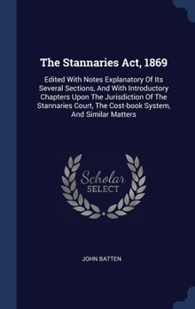 Hardcover The Stannaries Act, 1869: Edited With Notes Explanatory Of Its Several Sections, And With Introductory Chapters Upon The Jurisdiction Of The Sta Book