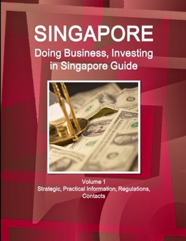 Paperback Singapore: Doing Business, Investing in Singapore Guide Volume 1 Strategic, Practical Information, Regulations, Contacts Book