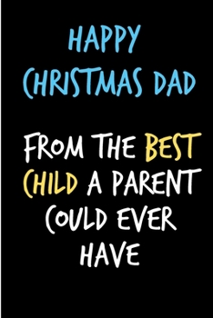 Happy Christmas Dad From The Best Child A Parent Could Ever Have: From Son Daughter Kid - Fun Rude Naughty Christmas Notebook For Him Dad - Funny ... In law(Unique Alternative to a Greeting Card)