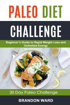 Paperback Paleo Diet Challenge: Beginner's Guide To Rapid Weight Loss And Unlimited Energy (30 Day Paleo Challenge) Book