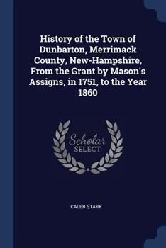 Paperback History of the Town of Dunbarton, Merrimack County, New-Hampshire, From the Grant by Mason's Assigns, in 1751, to the Year 1860 Book