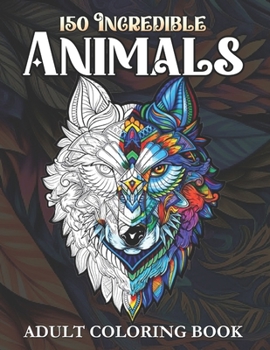 150 Incredible Animals Adult Coloring Book: Stress Relieving Designs For Adults