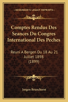 Comptes Rendus Des Seances Du Congres International Des Peches: Reuni A Bergen Du 18 Au 21 Juillet 1898 (1899)