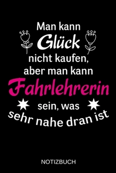 Man kann Glück nicht kaufen, aber man kann Fahrlehrerin sein, was sehr nahe dran ist: A5 Notizbuch | Liniert 120 Seiten | Geschenk/Geschenkidee zum ... | Muttertag | Namenstag (German Edition)