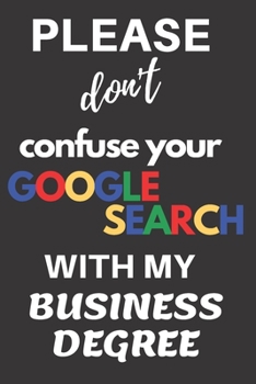 Please don't confuse your Google Search with my Business Degree: Blank Lined Journal - makes a great College Graduation gift!