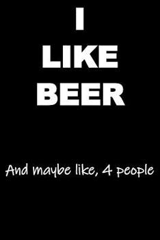 Paperback I Like Beer and maybe like 4 people: Funny Notebook Great Gift for your Beer Loving Friends Book