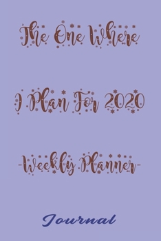 The One Where I Plan For 2020 - Weekly Planner: Great gift Birthday/Valentine's Day/Anniversary for Friends or Family . Notebook, JournalFOR WORK: lined Notebook / journal gift, 110 pages, 6x9, soft C