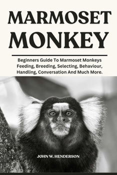 Paperback Marmoset Monkey: Beginners Guide To Marmoset Monkeys Feeding, Breeding, Selecting, Behaviour, Handling, Conversation And Much More. Book
