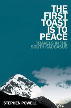 Paperback The First Toast is to Peace: Travels in the South Caucasus Book