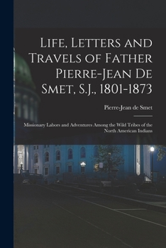 Paperback Life, Letters and Travels of Father Pierre-Jean De Smet, S.J., 1801-1873: Missionary Labors and Adventures Among the Wild Tribes of the North American Book