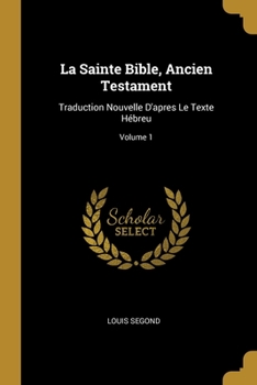 La Sainte Bible, Ancien Testament: Traduction Nouvelle D'apres Le Texte H�breu; Volume 1