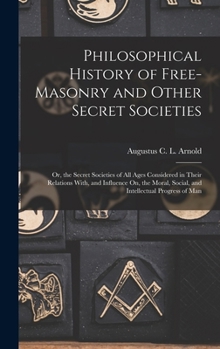 Hardcover Philosophical History of Free-Masonry and Other Secret Societies: Or, the Secret Societies of All Ages Considered in Their Relations With, and Influen Book