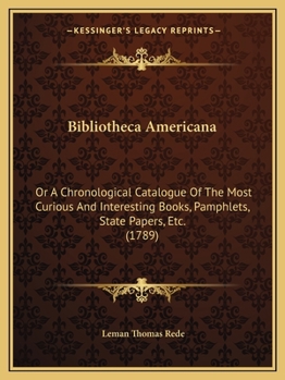 Paperback Bibliotheca Americana: Or A Chronological Catalogue Of The Most Curious And Interesting Books, Pamphlets, State Papers, Etc. (1789) Book