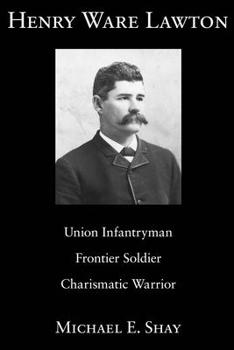 Hardcover Henry Ware Lawton: Union Infantryman, Frontier Soldier, Charismatic Warrior Volume 1 Book