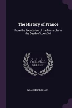 Paperback The History of France: From the Foundation of the Monarchy to the Death of Louis Xvi Book