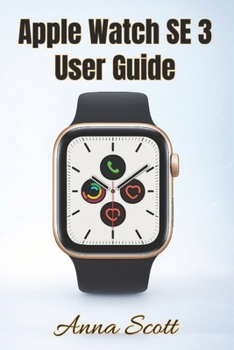 Apple Watch SE 3 User Guide: Easy Step-by-Step Manual for Beginners and Seniors with Tips, Tricks, Troubleshooting and Hidden Features