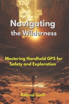 Paperback Navigating the Wilderness: Mastering Handheld GPS for Safety and Exploration Book