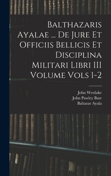 Hardcover Balthazaris Ayalae ... De Jure et Officiis Bellicis et Disciplina Militari Libri III Volume Vols 1-2 Book