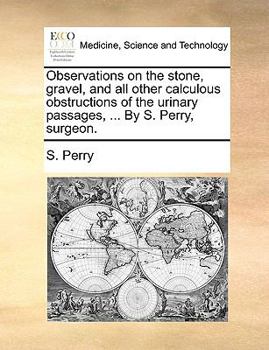 Paperback Observations on the Stone, Gravel, and All Other Calculous Obstructions of the Urinary Passages, ... by S. Perry, Surgeon. Book