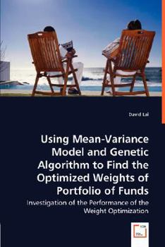 Paperback Using Mean-Variance Model and Genetic Algorithm to Find the Optimized Weights of Portfolio of Funds Book
