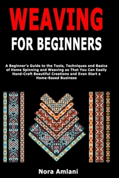 Paperback Weaving for Beginners: A Beginner's Guide to the Tools, Techniques and Basics of Home Spinning and Weaving so That You Can Easily Handcraft Beautiful Book