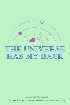 Paperback The Universe Has My Back: A reminder journal for women To take life as it comes, without too much worrying.-165 pages-6x9 inches- Book