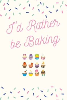 Paperback I'd Rather be Baking: Baking Journal/Notebook/Diary: Cute Gifts for Girls and Guys, and Baking Lovers: Perfect for Writing Down Baking Recip Book