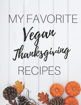 Paperback My Favorite Vegan Thanksgiving Recipes: Gifts For Vegan Women And Men: Blank Recipe Book For Meatless, Dairy-Free & Egg-Free Thanksgiving Book