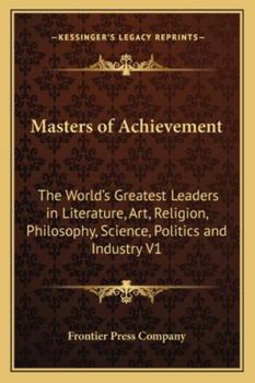 Masters of Achievement: The World's Greatest Leaders in Literature, Art, Religion, Philosophy, Science, Politics and Industry V1