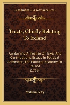 Paperback Tracts, Chiefly Relating To Ireland: Containing A Treatise Of Taxes And Contributions, Essays In Political Arithmetic, The Political Anatomy Of Irelan Book