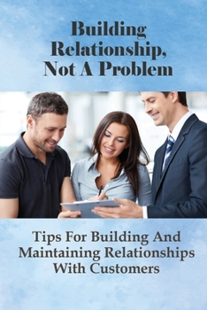 Paperback Building Relationship, Not A Problem: Tips For Building And Maintaining Relationships With Customers: Building Relationships With Customers Through So Book