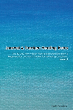 Paperback Journal & Tracker: Healing Burns: The 30 Day Raw Vegan Plant-Based Detoxification & Regeneration Journal & Tracker for Reversing Conditio Book