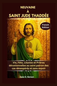 NEUVAINE À SAINT JUDE THADDÉE: Vie, Fête, Litanies et Prières dévotionnelles au saint patron des cas désespérés et sans espoir
