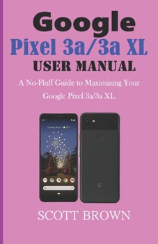 Paperback GOOGLE PIXEL 3a/3a XL USER MANUAL: A No-Fluff Guide to Maximizing your Google Pixel 3a/3a XL Book