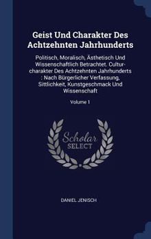 Hardcover Geist Und Charakter Des Achtzehnten Jahrhunderts: Politisch, Moralisch, Ästhetisch Und Wissenschaftlich Betrachtet. Cultur-charakter Des Achtzehnten J Book